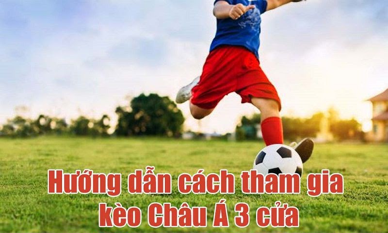 Cách chơi kèo Châu Á 3 cửa chi tiết