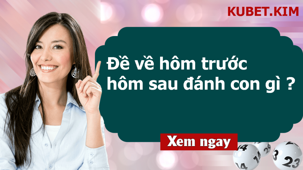 Đề về hôm trước hôm sau đánh con gì 