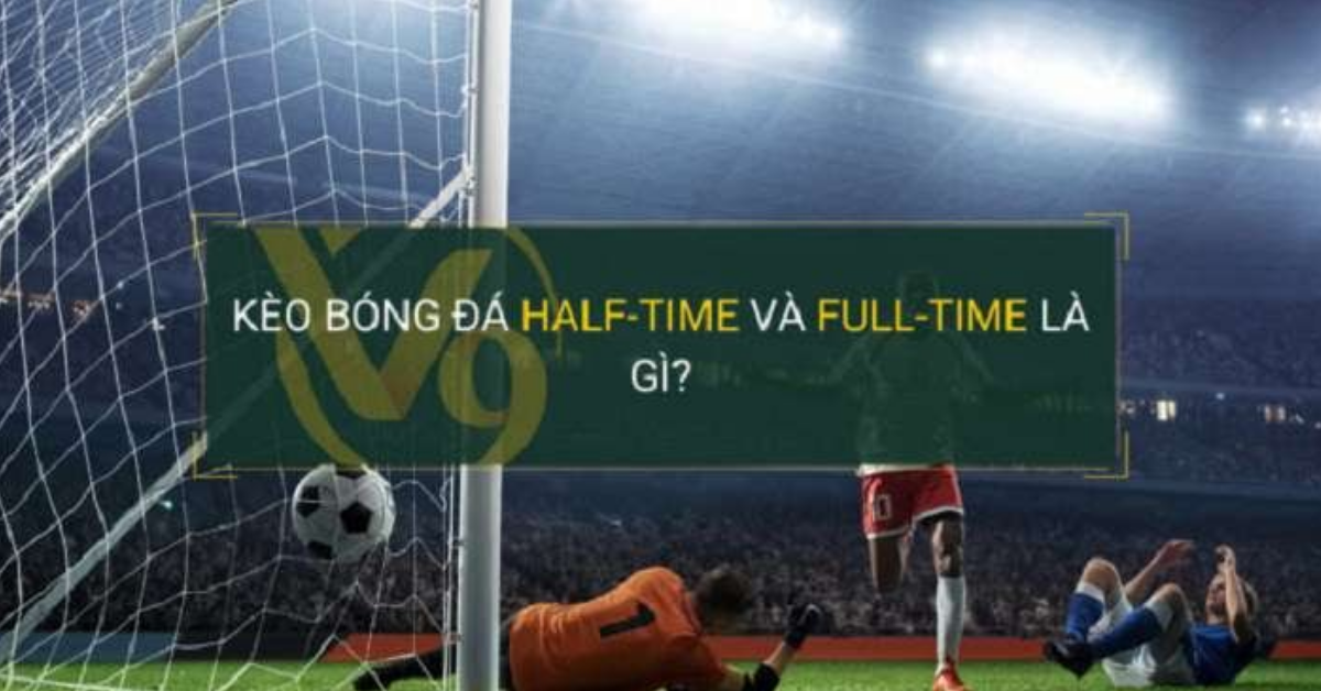 Kèo Half Time và Full Time có tỷ lệ thắng cược rất cao