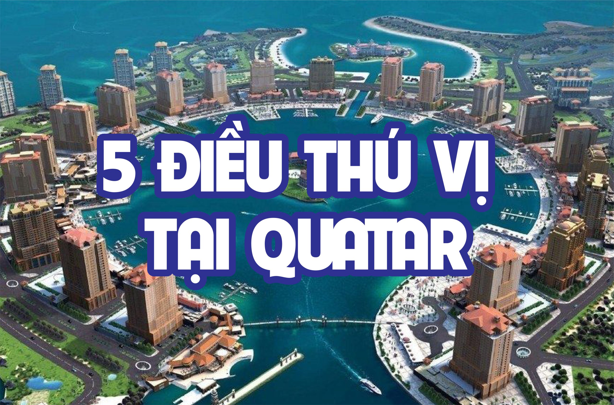 5 ĐIỀU THÚ VỊ TẠI QATAR - NƯỚC CHỦ NHÀ WORLD CUP