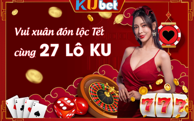 XỔ SỐ XUYÊN TẾT VỚI 27 LÔ KU TẠI NHÀ CÁI KUBET