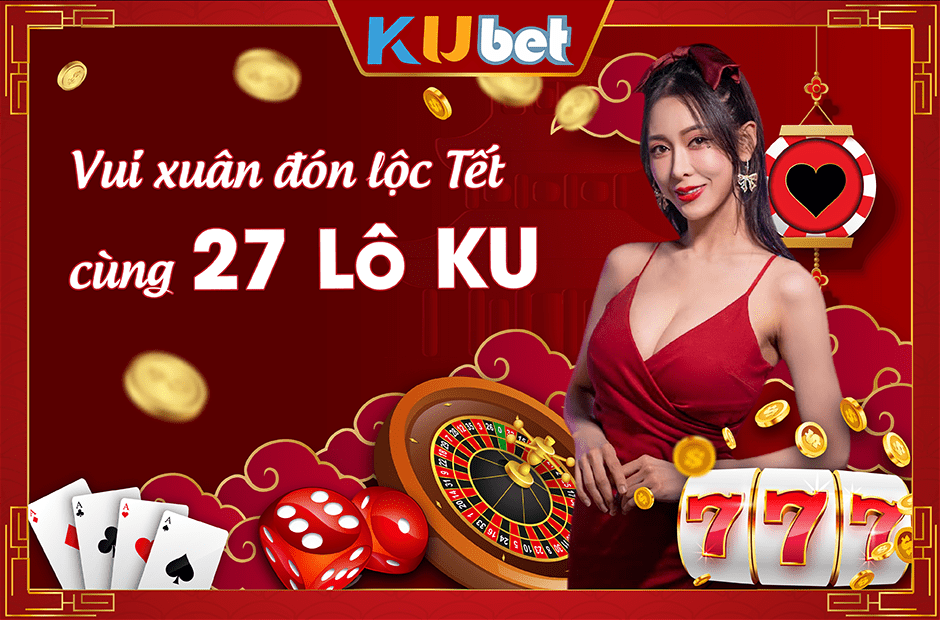 XỔ SỐ XUYÊN TẾT VỚI 27 LÔ KU TẠI NHÀ CÁI KUBET