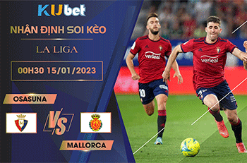 [ LA LIGA ] OSASUNA VS MALLORCA 00H30 NGÀY 15/01 : SOI KÈO BÓNG ĐÁ NHÀ CÁI KUBET