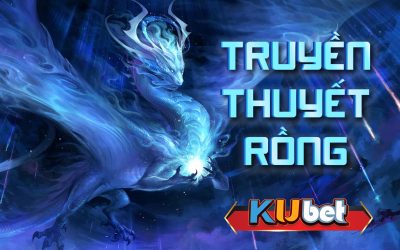 TRUYỀN THUYẾT RỒNG 3D KINH NGHIỆM CHƠI CỦA CÁC CAO THỦ KUBET