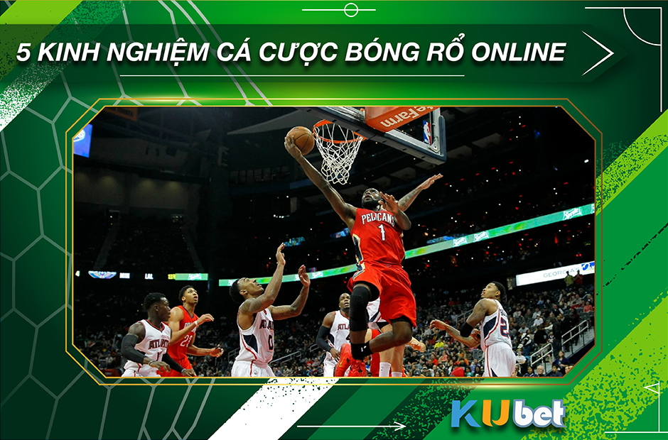 5 KINH NGHIỆM CÁ CƯỢC BÓNG RỔ ONLINE TỪ CAO THỦ KUBET