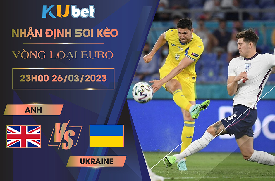 [VÒNG LOẠI EURO] ANH VS UKRAINE 23H00 NGÀY 26/03- NHẬN ĐỊNH BÓNG ĐÁ