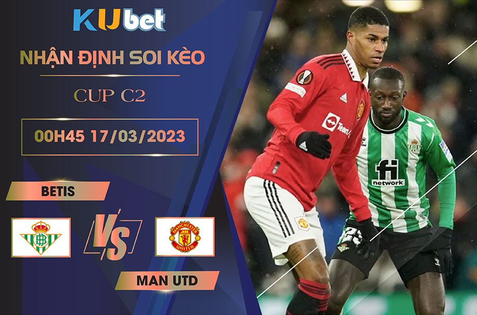 [CUP C2] BETIS VS MAN UTD 00H45 NGÀY 17/03- NHẬN ĐỊNH BÓNG ĐÁ