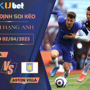[NGOẠI HẠNG ANH] CHELSEA VS ASTON VILLA 23H30 NGÀY 01/04- NHẬN ĐỊNH BÓNG ĐÁ
