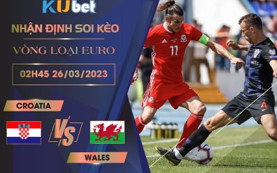 [VÒNG LOẠI EURO] CROATIA VS WALES 02H45 NGÀY 26/03- NHẬN ĐỊNH BÓNG ĐÁ