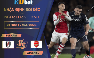 [NGOẠI HẠNG ANH] FULHAM VS ARSENAL 21H00 NGÀY 12/03 - NHẬN ĐỊNH BÓNG ĐÁ