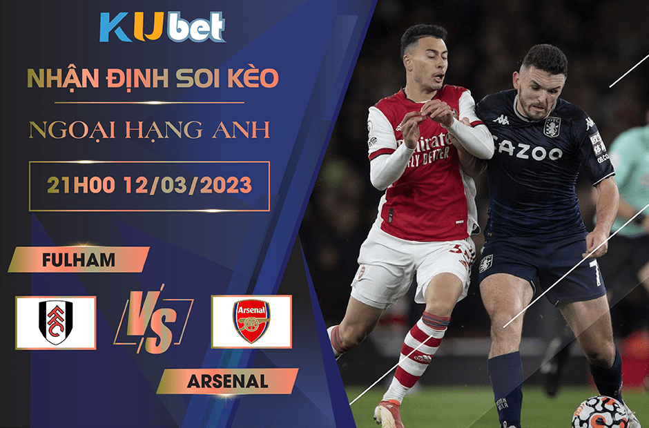 [NGOẠI HẠNG ANH] FULHAM VS ARSENAL 21H00 NGÀY 12/03 - NHẬN ĐỊNH BÓNG ĐÁ