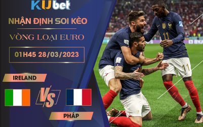 [VÒNG LOẠI EURO] IRELAND VS PHÁP 01H45 NGÀY 28/03- NHẬN ĐỊNH BÓNG ĐÁ