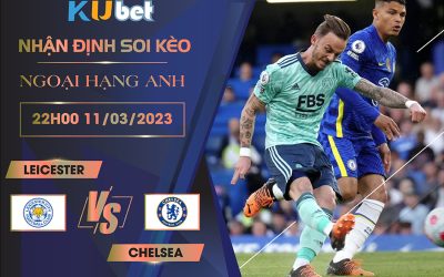 [ NGOẠI HẠNG ANH ] LEICESTER VS CHELSEA 22H00 NGÀY 11/03- NHẬN ĐỊNH BÓNG ĐÁ