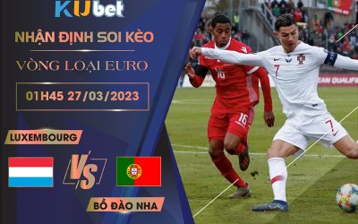 [VÒNG LOẠI EURO] LUXEMBOURG VS BỒ ĐÀO NHA 01H45 NGÀY 27/03- NHẬN ĐỊNH BÓNG ĐÁ