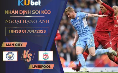 [NGOẠI HẠNG ANH] MAN CITY VS LIVERPOOL 19H30 NGÀY 01/04- NHẬN ĐỊNH BÓNG ĐÁ