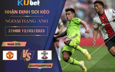 [ NGOẠI HẠNG ANH ] MAN UTD VS SOUTHAMPTON 21H00 NGÀY 12/03- NHẬN ĐỊNH BÓNG ĐÁ