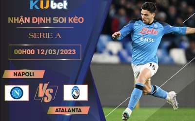 [SERIE A] NAPOLI VS ATALANTA 00H00 NGÀY 12/03- NHẬN ĐỊNH BÓNG ĐÁ