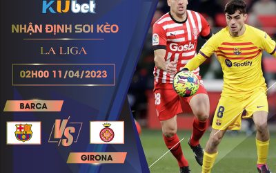 [LA LIGA] BARCA VS GIRONA 02H00 NGÀY 11/04 - NHẬN ĐỊNH BÓNG ĐÁ