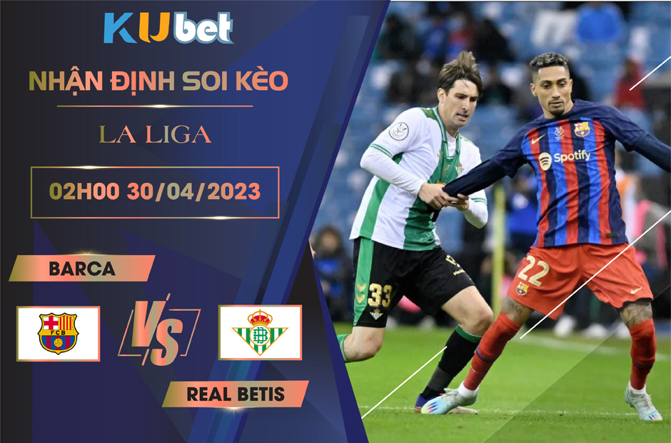 [ LA LIGA ] BARCA VS REAL BETIS 02H00 NGÀY 30/04 - NHẬN ĐỊNH BÓNG ĐÁ