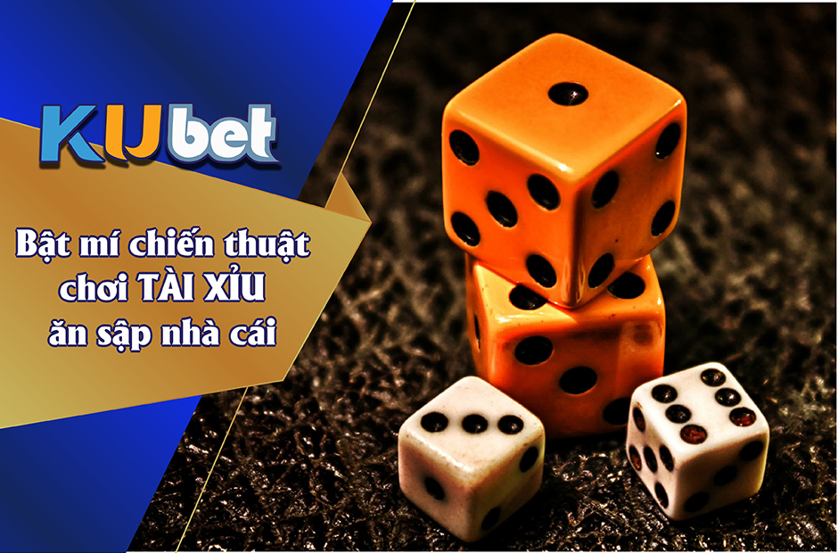 BẬT MÍ CHIẾN THUẬT CHƠI TÀI XỈU ĂN SẬP NHÀ CÁI KUBET