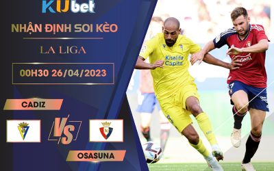 [ LA LIGA ] CADIZ VS OSASUNA 00H30 NGÀY 26/04 - NHẬN ĐỊNH BÓNG ĐÁ