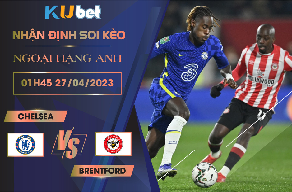 [ NGOẠI HẠNG ANH] CHELSEA VS BRENTFORD 01H45 NGÀY 27/04 - NHẬN ĐỊNH BÓNG ĐÁ