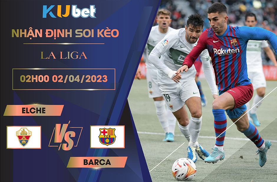 [ LA LIGA] ELCHE VS BARCA 02H00 NGÀY 02/04- NHẬN ĐỊNH BÓNG ĐÁ