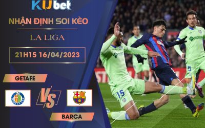 [LA LIGA] GETAFE VS BARCA 21H15 NGÀY 16/04 - NHẬN ĐỊNH BÓNG ĐÁ