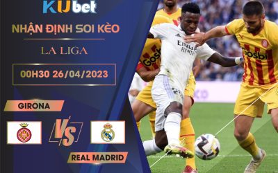 [ LA LIGA ] GIRONA VS REAL MADRID 00H30 NGÀY 26/04 - NHẬN ĐỊNH BÓNG ĐÁ