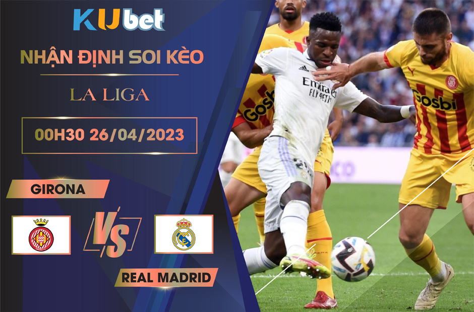 [ LA LIGA ] GIRONA VS REAL MADRID 00H30 NGÀY 26/04 - NHẬN ĐỊNH BÓNG ĐÁ