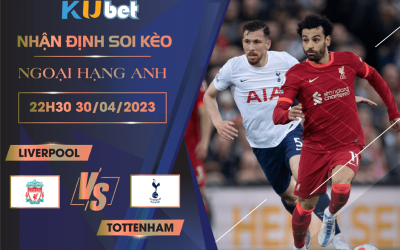 [ NGOẠI HẠNG ANH ] LIVERPOOL VS TOTTENHAM 22H00 NGÀY 30/04/2023 - NHẬN ĐỊNH BÓNG ĐÁ