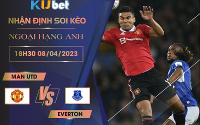 [NGOẠI HẠNG ANH] MAN UTD VS EVERTON 18H30 NGÀY 08/04 - NHẬN ĐỊNH BÓNG ĐÁ