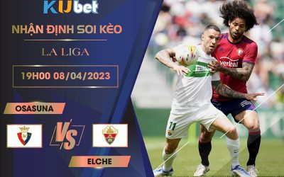 [LA LIGA] OSASUNA VS ELCHE 19H00 NGÀY 08/04 - NHẬN ĐỊNH BÓNG ĐÁ