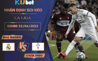 [LA LIGA] REAL MADRID VS CELTA VIGO 02H00 NGÀY 23/04 - NHẬN ĐỊNH BÓNG ĐÁ