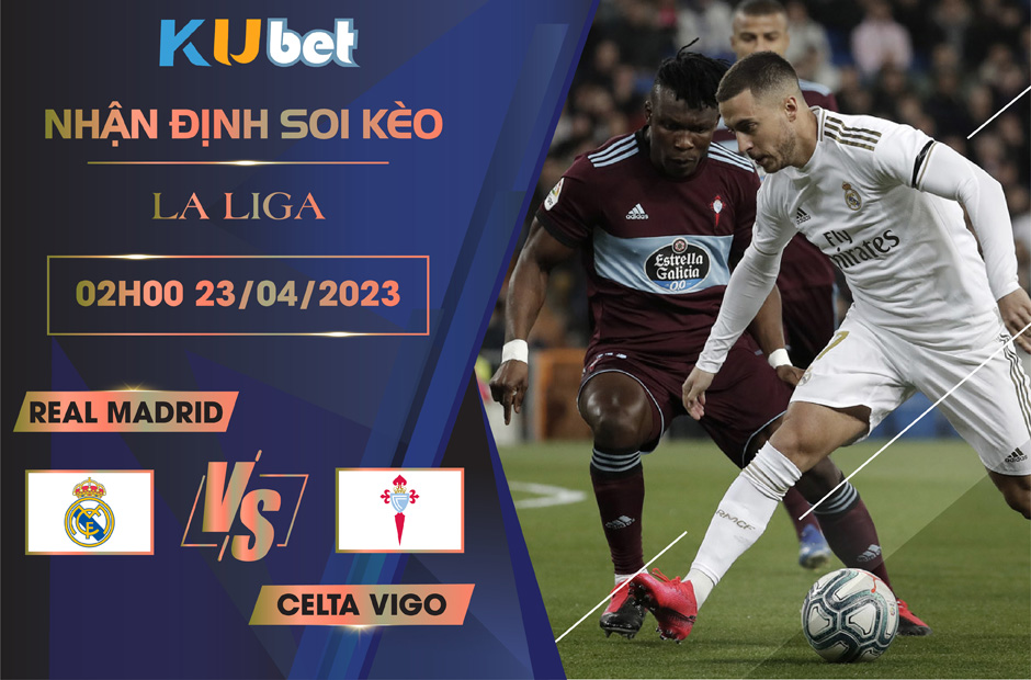 [LA LIGA] REAL MADRID VS CELTA VIGO 02H00 NGÀY 23/04 - NHẬN ĐỊNH BÓNG ĐÁ