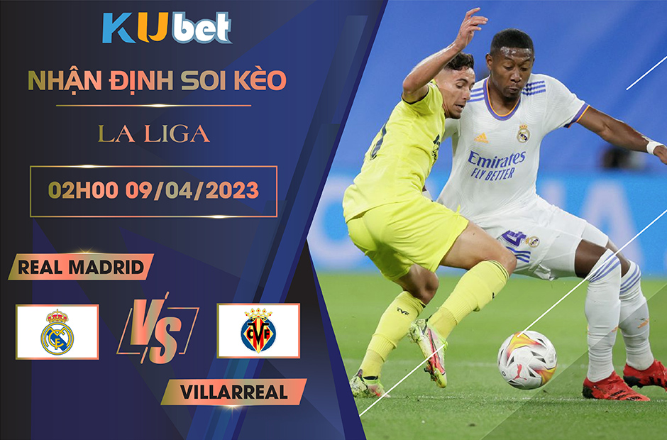 [LA LIGA] REAL MADRID VS VILLARREAL 02H00 NGÀY 09/04 - NHẬN ĐỊNH BÓNG ĐÁ