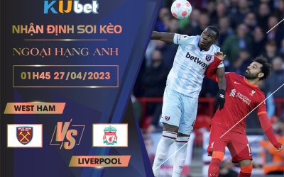 [ NGOẠI HẠNG ANH] WEST HAM VS LIVERPOOL 01H45 NGÀY 27/04 - NHẬN ĐỊNH BÓNG ĐÁ