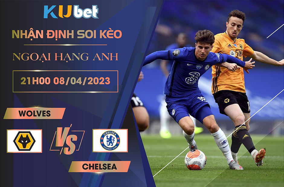 [NGOẠI HẠNG ANH] WOLVES VS CHELSEA 21H00 NGÀY 08/04 - NHẬN ĐỊNH BÓNG ĐÁ