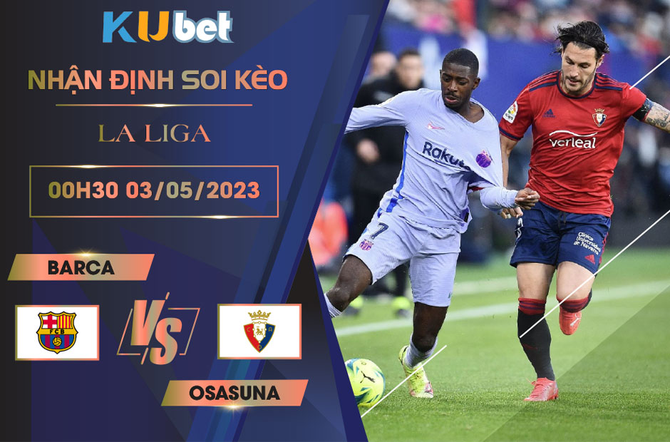 [ LA LIGA ] BARCA VS OSASUNA 00H30 NGÀY 03/05 - NHẬN ĐỊNH BÓNG ĐÁ