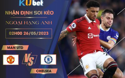 [NGOẠI HẠNG ANH] MAN UTD VS CHELSEA 02H00 NGÀY 26/05 - NHẬN ĐỊNH BÓNG ĐÁ