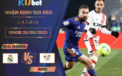 [LA LIGA] REAL MADRID VS RAYO VALLECANO 00H30 NGÀY 25/05 - NHẬN ĐỊNH BÓNG ĐÁ