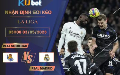 [ LA LIGA ] REAL SOCIEDAD VS REAL MADRID 03H00 NGÀY 03/05 - NHẬN ĐỊNH BÓNG ĐÁ