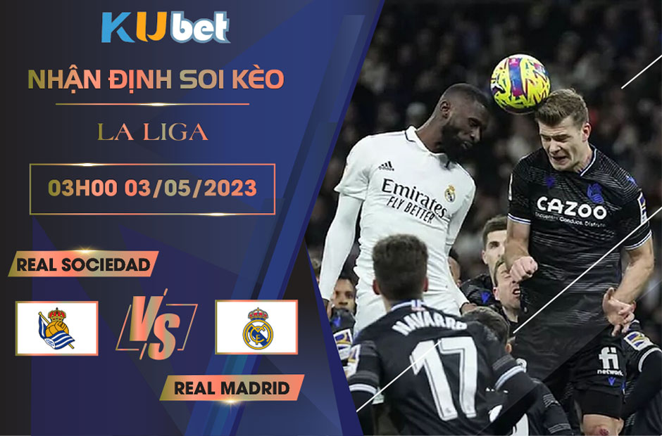 [ LA LIGA ] REAL SOCIEDAD VS REAL MADRID 03H00 NGÀY 03/05 - NHẬN ĐỊNH BÓNG ĐÁ