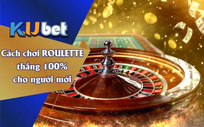 CÁCH CHƠI ROULETTE THẮNG 100% CHO NGƯỜI MỚI