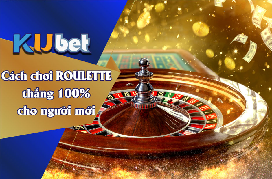 CÁCH CHƠI ROULETTE THẮNG 100% CHO NGƯỜI MỚI