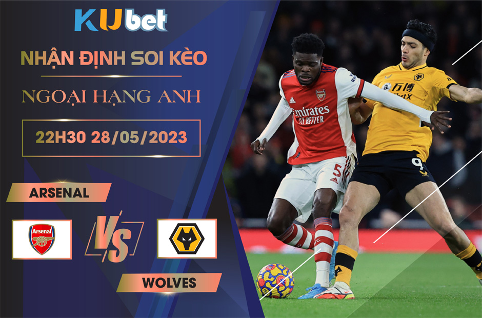 [NGOẠI HẠNG ANH] ARSENAL VS WOLVES 22H30 NGÀY 28/05 - NHẬN ĐỊNH BÓNG ĐÁ