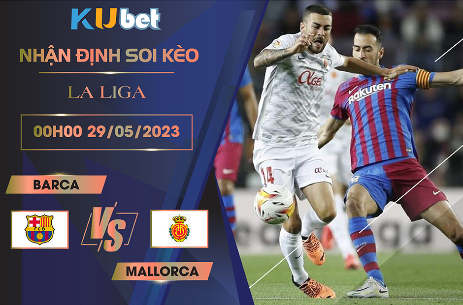 [LA LIGA] BARCA VS MALLORCA 00H00 NGÀY 29/05 - NHẬN ĐỊNH BÓNG ĐÁ