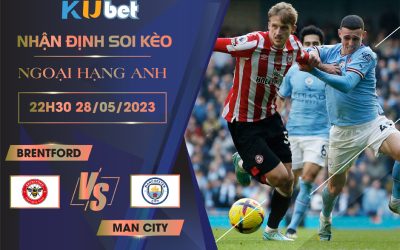 [NGOẠI HẠNG ANH] BRENTFORD VS MAN CITY 22H30 NGÀY 28/05 - NHẬN ĐỊNH BÓNG ĐÁ