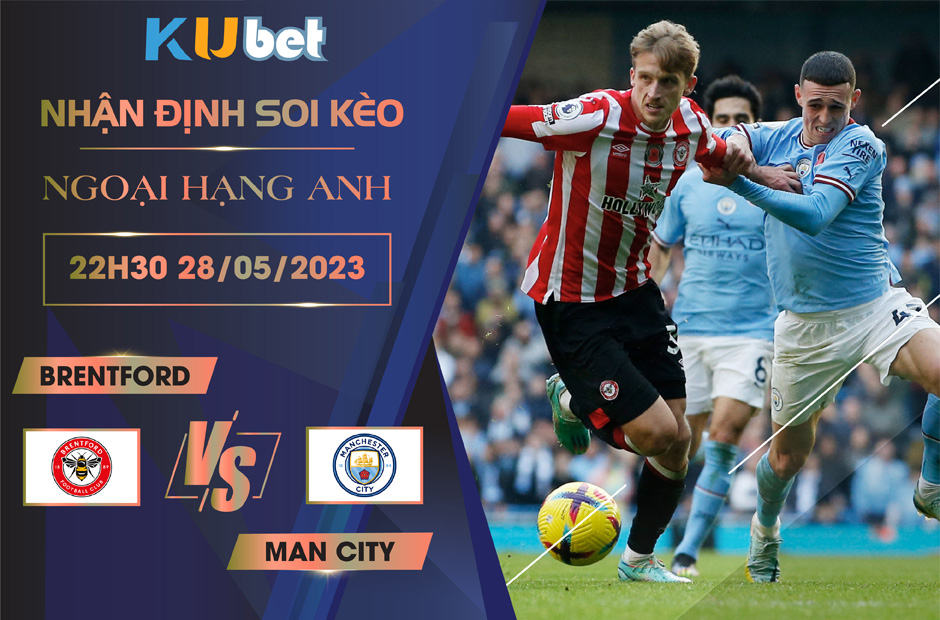 [NGOẠI HẠNG ANH] BRENTFORD VS MAN CITY 22H30 NGÀY 28/05 - NHẬN ĐỊNH BÓNG ĐÁ
