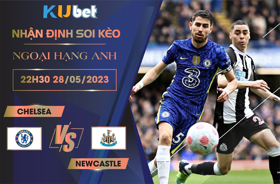 [NGOẠI HẠNG ANH] CHELSEA VS NEWCASTLE 22H30 NGÀY 28/05 - NHẬN ĐỊNH BÓNG ĐÁ